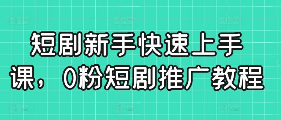 短剧新手快速上手课，0粉短剧推广教程-木白网创