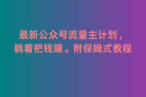 2月最新公众号流量主计划，躺着把钱赚，附保姆式教程【揭秘】-木白网创