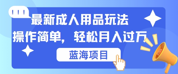 最新成人用品项目玩法，操作简单，动动手，轻松日入几张【揭秘】-木白网创