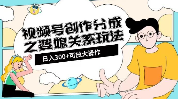 视频号创作分成之婆媳关系玩法【教程+素材渠道】【揭秘】-木白网创