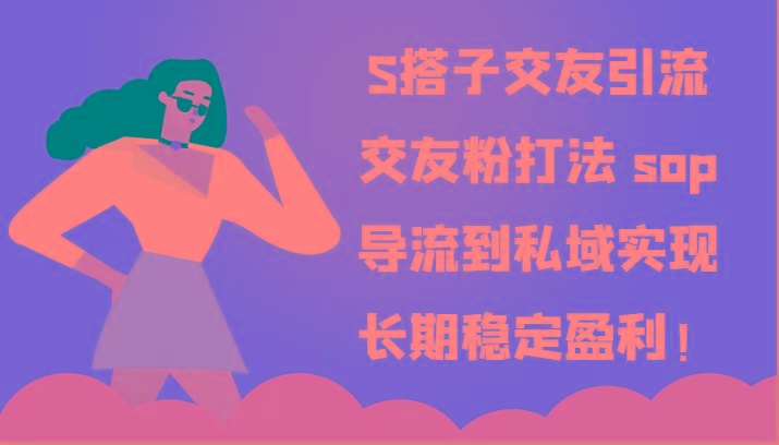 S搭子交友引流，交友粉打法 sop，导流到私域实现长期稳定盈利！-木白网创