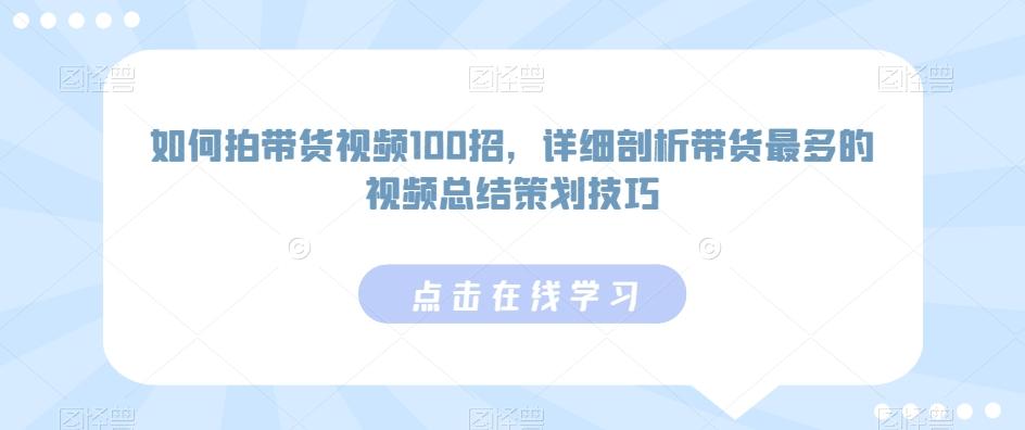 如何拍带货视频100招，详细剖析带货最多的视频总结策划技巧-木白网创