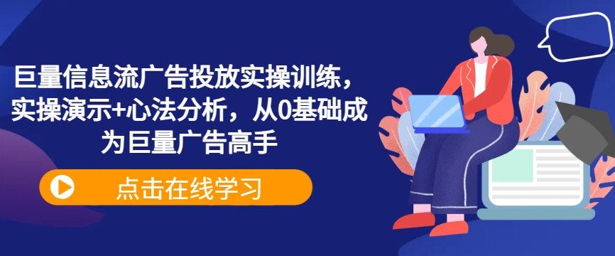 巨量信息流广告投放实操训练，实操演示+心法分析，从0基础成为巨量广告高手-木白网创