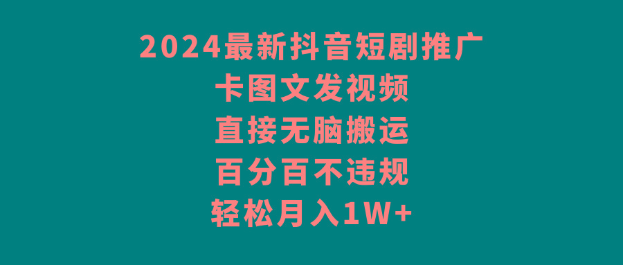 2024最新抖音短剧推广，卡图文发视频，直接无脑搬，百分百不违规，轻松月入1W+-木白网创