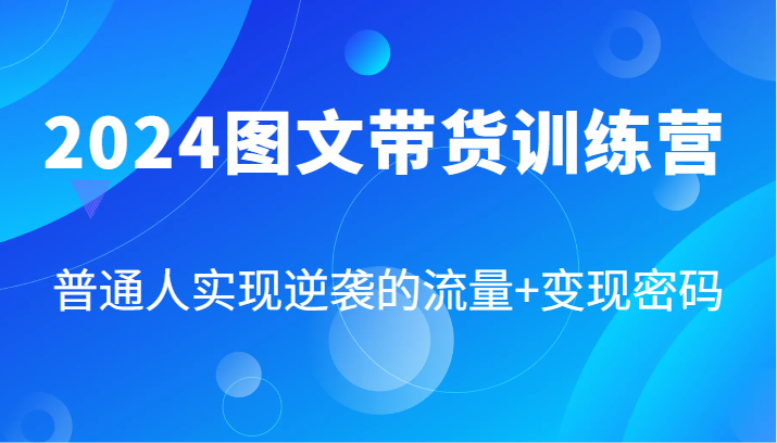 2024图文带货训练营，普通人实现逆袭的流量+变现密码(87节课)-木白网创