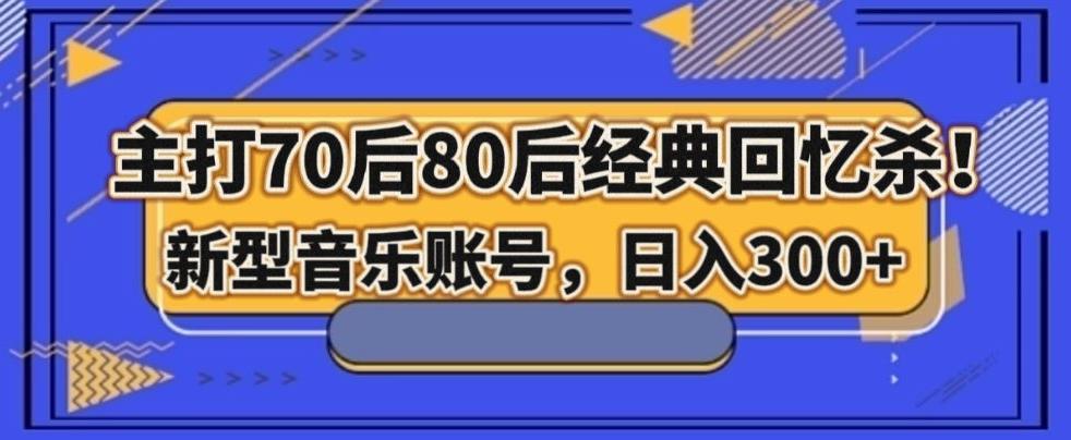 主打70后80后经典回忆杀！新型音乐账号，日入300+-木白网创