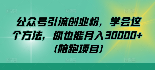 公众号引流创业粉，学会这个方法，你也能月入30000+ (陪跑项目)-木白网创
