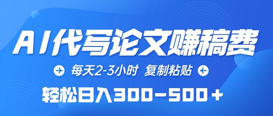 (10042期)AI代写论文赚稿费，每天2-3小时，复制粘贴，轻松日入300-500＋-木白网创