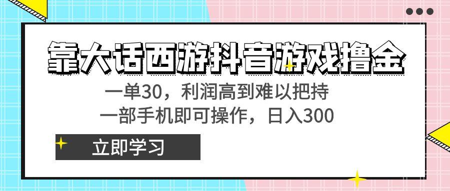 靠大话西游抖音游戏撸金，一单30，利润高到难以把持，一部手机即可操作…-木白网创