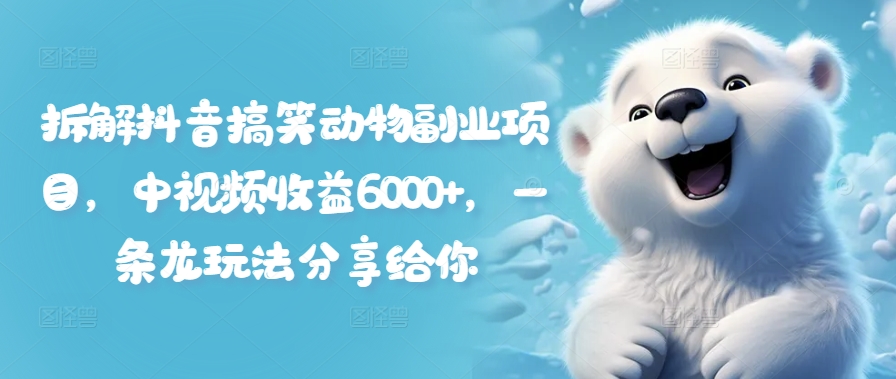 拆解抖音搞笑动物副业项目，中视频收益6000+，一条龙玩法分享给你-木白网创