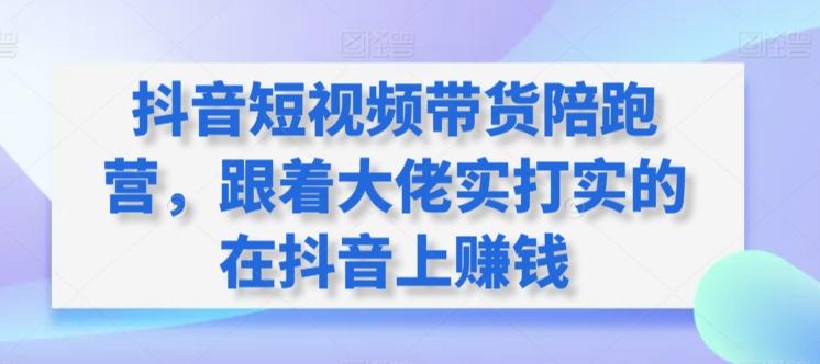 抖音短视频带货陪跑营，跟着大佬实打实的在抖音上赚钱-木白网创