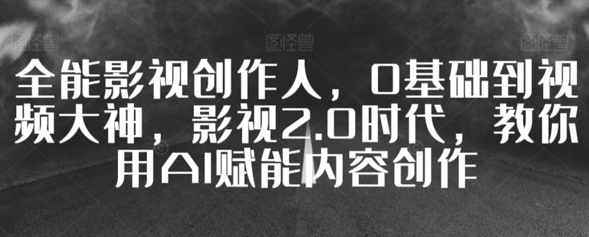 全能影视创作人，0基础到视频大神，影视2.0时代，教你用AI赋能内容创作-木白网创