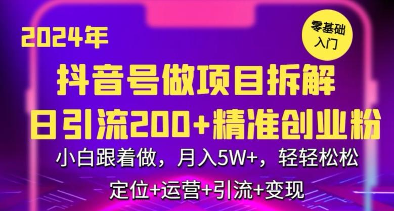 2024年抖音做项目拆解日引流300+创业粉，小白跟着做，月入5万，轻轻松松【揭秘】-木白网创