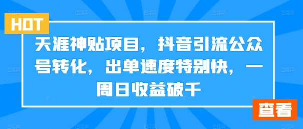 天涯神贴项目，抖音引流公众号转化，出单速度特别快，一周日收益破千-木白网创