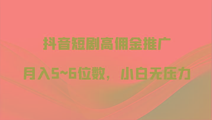 抖音短剧高佣金推广，月入5~6位数，小白无压力-木白网创