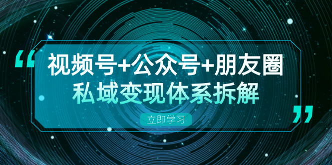 视频号+公众号+朋友圈私域变现体系拆解，全体平台流量枯竭下的应对策略-木白网创