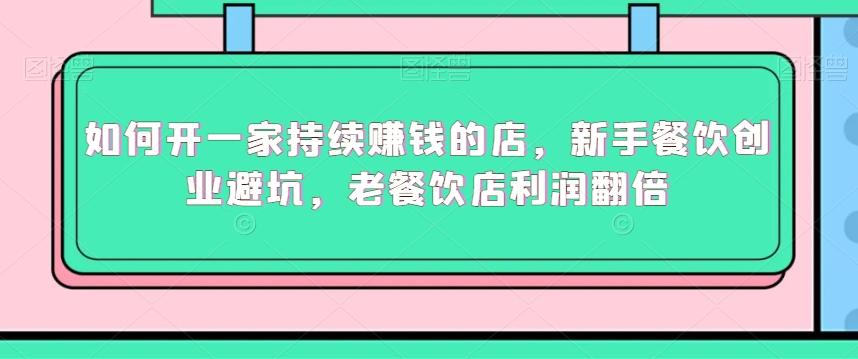 如何开一家持续赚钱的店，新手餐饮创业避坑，老餐饮店利润翻倍-木白网创