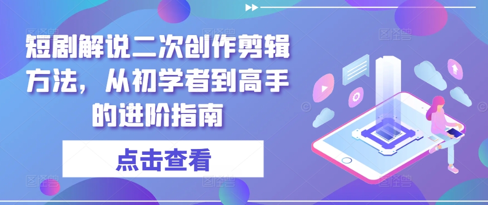 短剧解说二次创作剪辑方法，从初学者到高手的进阶指南-木白网创