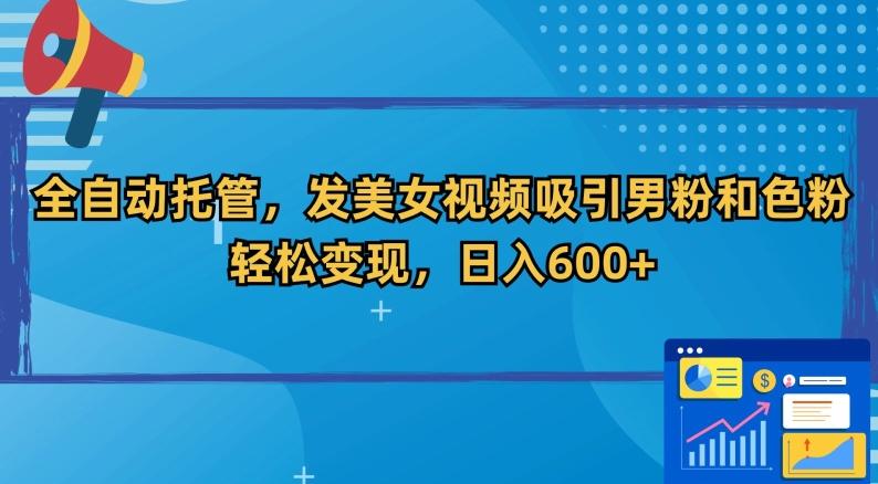 全自动托管，发美女视频吸引男粉和色粉，轻松变现，日入600+【揭秘】-木白网创