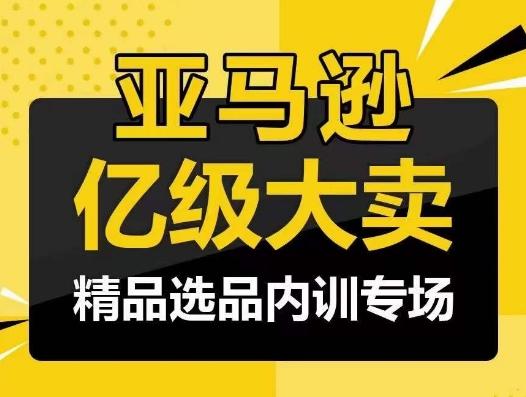 亚马逊亿级大卖-精品选品内训专场，亿级卖家分享选品成功之道-木白网创