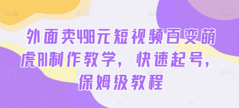 外面卖498元短视频百变萌虎AI制作教学，快速起号，保姆级教程-木白网创