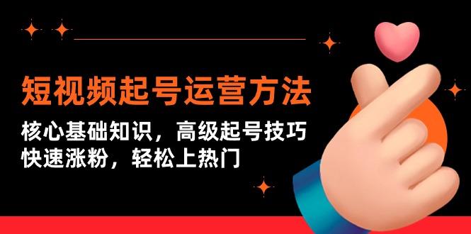 (9562期)短视频起号运营方法：核心基础知识，高级起号技巧，快速涨粉，轻松上热门-木白网创