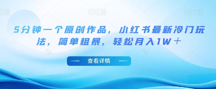 5分钟一个原创作品，小红书最新冷门玩法，简单粗暴，轻松月入1W＋【揭秘】-木白网创