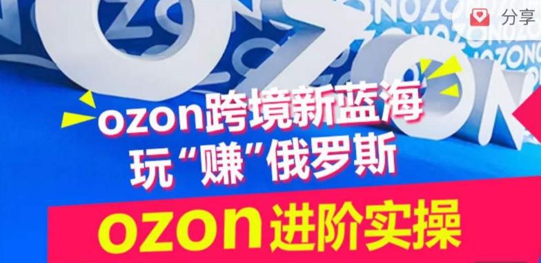 ozon跨境新蓝海玩“赚”俄罗斯，ozon进阶实操训练营-木白网创