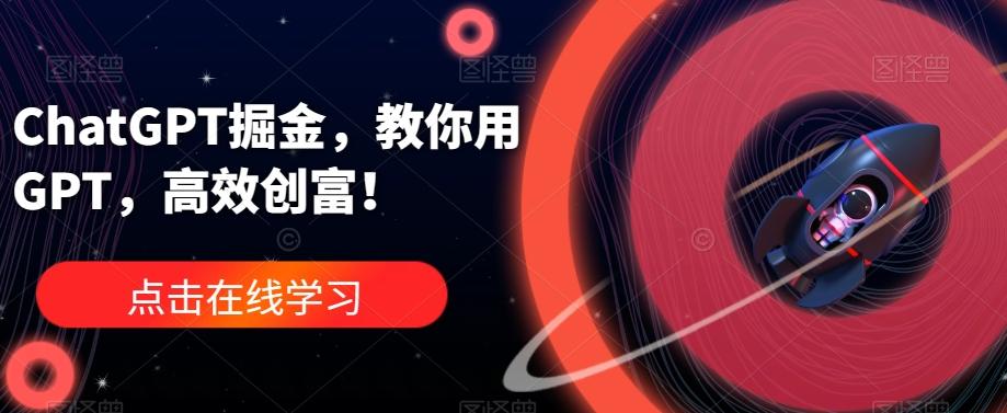 ChatGPT掘金，教你用GPT，高效创富！-木白网创