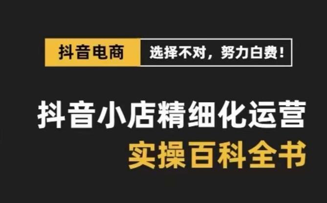 抖音小店精细化运营百科全书，保姆级运营实操讲解-木白网创