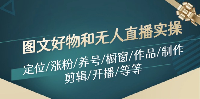 图文好物和无人直播实操：定位/涨粉/养号/橱窗/作品/制作/剪辑/开播/等等-木白网创