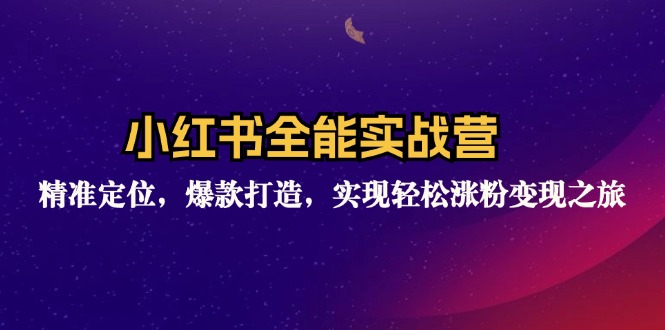 小红书全能实战营：精准定位，爆款打造，实现轻松涨粉变现之旅-木白网创