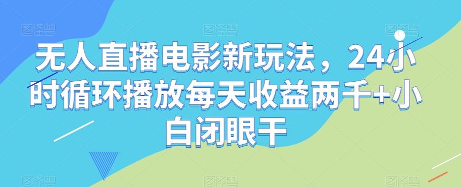 无人直播电影新玩法，24小时循环播放每天收益两千+小白闭眼干【揭秘】-木白网创