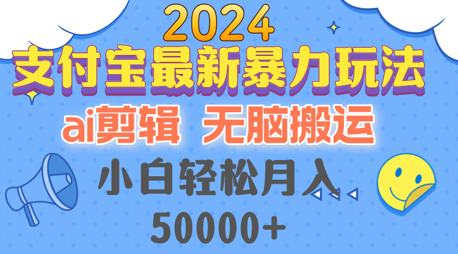 2024支付宝最新暴力玩法，AI剪辑，无脑搬运，小白轻松月入50000+-木白网创
