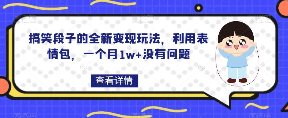 搞笑段子的全新变现玩法，利用表情包，一个月1w+没有问题【揭秘】-木白网创