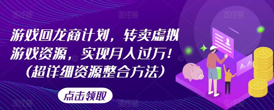 游戏回龙商计划，转卖虚拟游戏资源，实现月入过万！(超详细资源整合方法)-木白网创
