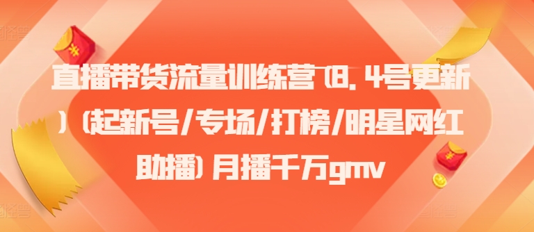 直播带货流量训练营(8.4号更新)(起新号/专场/打榜/明星网红助播)月播千万gmv-木白网创