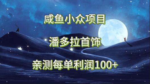 咸鱼小众项目，潘多拉首饰，亲测每单利润100+-木白网创