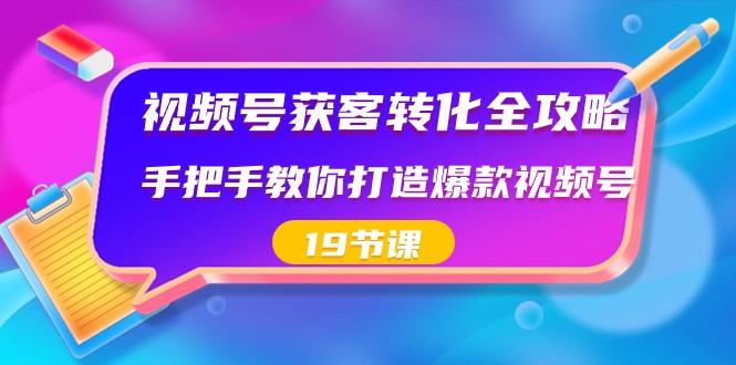 视频号获客转化全攻略，手把手教你打造爆款视频号（19节课）-木白网创
