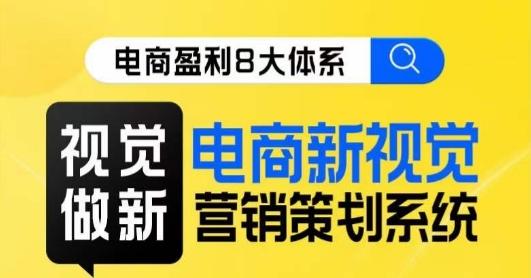 8大体系视觉篇·视觉做新，​电商新视觉营销策划系统课-木白网创