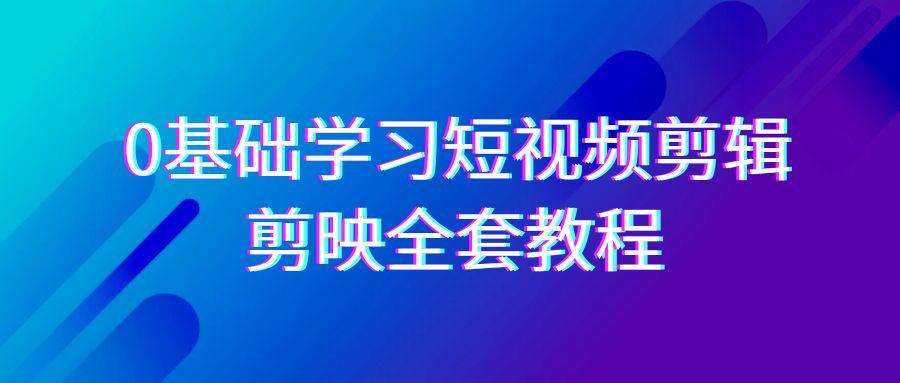 0基础系统学习短视频剪辑，剪映全套33节教程，全面覆盖剪辑功能-木白网创