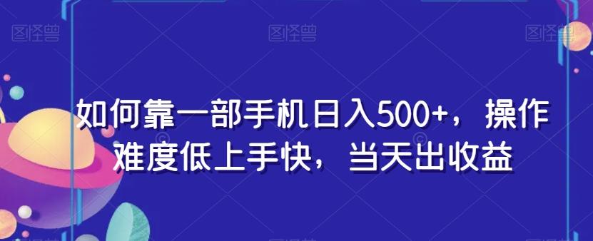 如何靠一部手机日入500+，操作难度低上手快，当天出收益-木白网创
