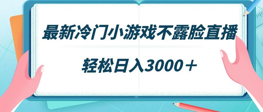 最新冷门小游戏不露脸直播，场观稳定几千，轻松日入3000＋-木白网创