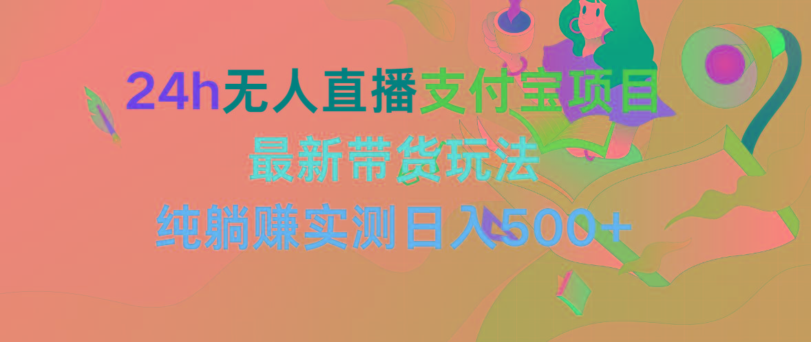 (9934期)24h无人直播支付宝项目，最新带货玩法，纯躺赚实测日入500+-木白网创