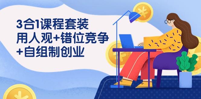 (9392期)3 合1课程套装，用人观+错位竞争+自组 制创业(43节课)-木白网创