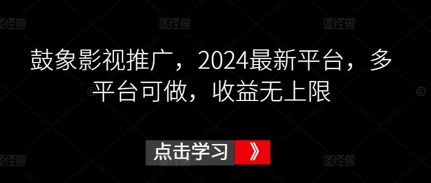 鼓象影视推广，2024最新平台，多平台可做，收益无上限【揭秘】-木白网创