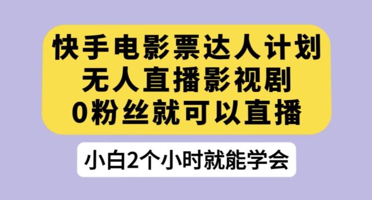 快手电影票达人计划，无人直播影视剧，0粉丝就可以直播【揭秘】-木白网创