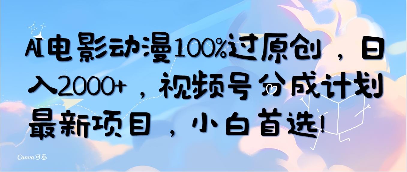 (10052期)AI电影动漫100%过原创，日入2000+，视频号分成计划最新项目，小白首选！-木白网创