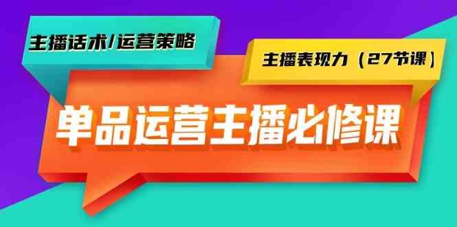 单品运营实操主播必修课：主播话术/运营策略/主播表现力(27节课)-木白网创