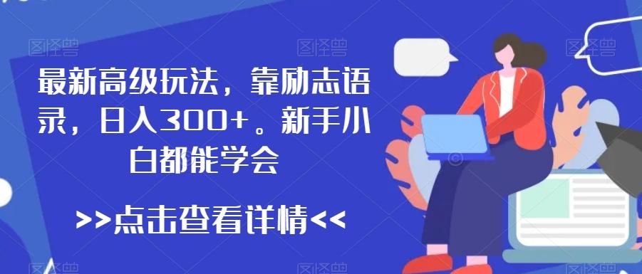最新高级玩法，靠励志语录，日入300+，新手小白都能学会【揭秘】-木白网创